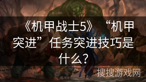 《机甲战士5》“机甲突进”任务突进技巧是什么？