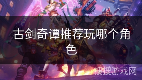 古剑奇谭推荐玩哪个角色