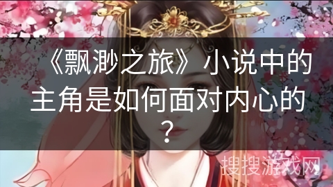 《飘渺之旅》小说中的主角是如何面对内心的？