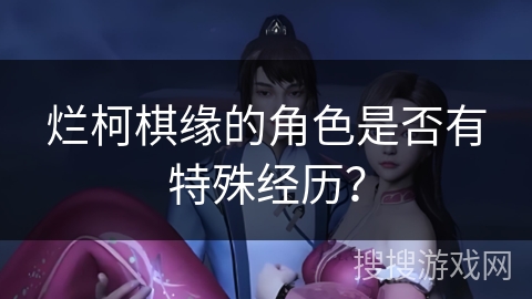烂柯棋缘的角色是否有特殊经历？