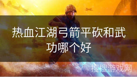 热血江湖弓箭平砍和武功哪个好