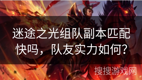 迷途之光组队副本匹配快吗，队友实力如何？