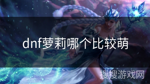 dnf萝莉哪个比较萌