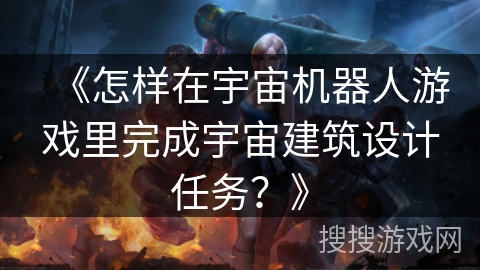 《怎样在宇宙机器人游戏里完成宇宙建筑设计任务？》