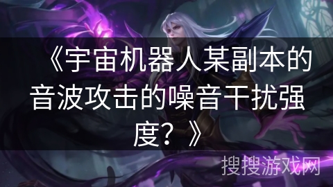 《宇宙机器人某副本的音波攻击的噪音干扰强度？》