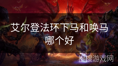 艾尔登法环下马和唤马哪个好