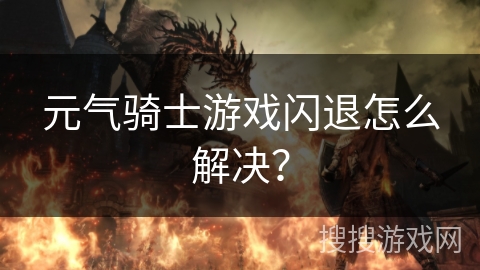 元气骑士游戏闪退怎么解决? 元气骑士游戏闪退怎么解决?