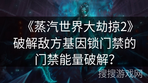《蒸汽世界大劫掠2》破解敌方基因锁门禁的门禁能量破解？