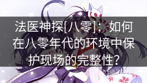 法医神探[八零]：如何在八零年代的环境中保护现场的完整性？