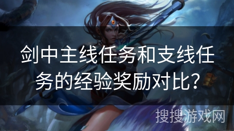 剑中主线任务和支线任务的经验奖励对比？