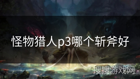 怪物猎人p3哪个斩斧好