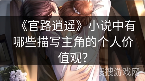 《官路逍遥》小说中有哪些描写主角的个人价值观？