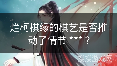 烂柯棋缘的棋艺是否推动了情节 *** ？