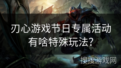 刃心游戏节日专属活动有啥特殊玩法？