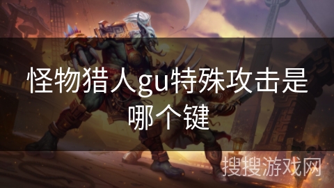 怪物猎人gu特殊攻击是哪个键 怪物猎人gu特殊攻击是哪个键