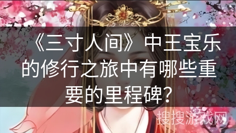《三寸人间》中王宝乐的修行之旅中有哪些重要的里程碑？