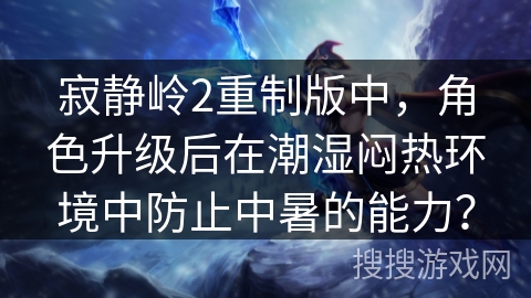 寂静岭2重制版中，角色升级后在潮湿闷热环境中防止中暑的能力？