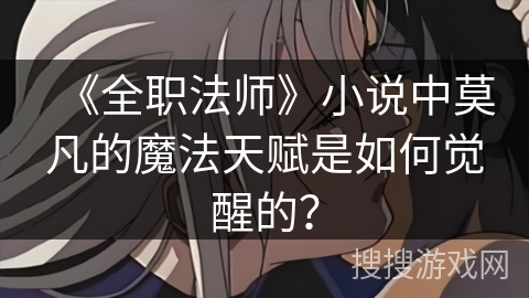 《全职法师》小说中莫凡的魔法天赋是如何觉醒的？