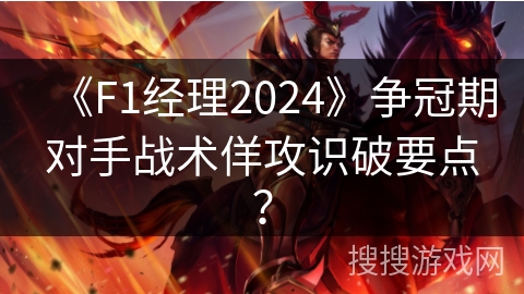 《F1经理2024》争冠期对手战术佯攻识破要点？