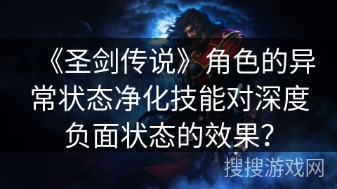 《圣剑传说》角色的异常状态净化技能对深度负面状态的效果? 《圣剑传说》角色的异常状态净化技能对深度负面状态的效果?