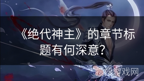 《绝代神主》的章节标题有何深意？
