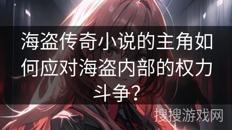 海盗传奇小说的主角如何应对海盗内部的权力斗争？