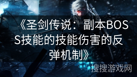 《圣剑传说：副本BOSS技能的技能伤害的反弹机制》