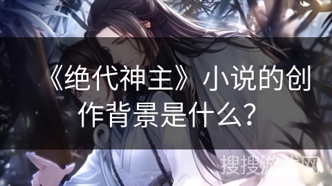 《绝代神主》小说的创作背景是什么？