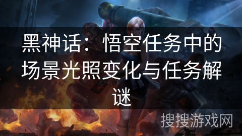 黑神话：悟空任务中的场景光照变化与任务解谜