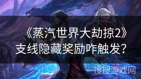 《蒸汽世界大劫掠2》支线隐藏奖励咋触发？