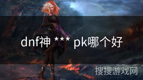 dnf神 *** pk哪个好