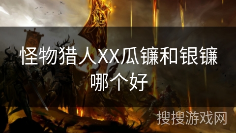 怪物猎人XX瓜镰和银镰哪个好