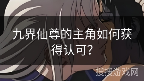 九界仙尊的主角如何获得认可？