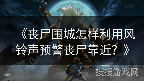 《丧尸围城怎样利用风铃声预警丧尸靠近？》