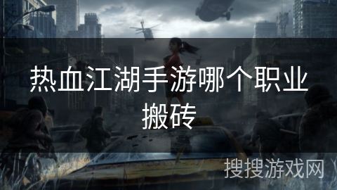 热血江湖手游哪个职业搬砖 热血江湖手游哪个职业搬砖