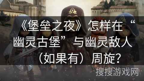 《堡垒之夜》怎样在“幽灵古堡”与幽灵敌人(如果有)周旋? 《堡垒之夜》怎样在“幽灵古堡”与幽灵敌人(如果有)周旋?