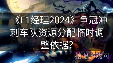 《F1经理2024》争冠冲刺车队资源分配临时调整依据？