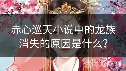 赤心巡天小说中的龙族消失的原因是什么？