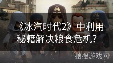 《冰汽时代2》中利用秘籍解决粮食危机？