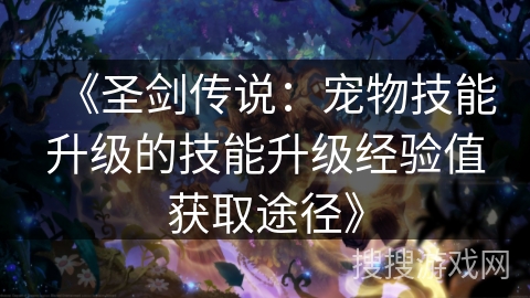 《圣剑传说:宠物技能升级的技能升级经验值获取途径》 《圣剑传说:宠物技能升级的技能升级经验值获取途径》