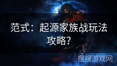 范式：起源家族战玩法攻略？