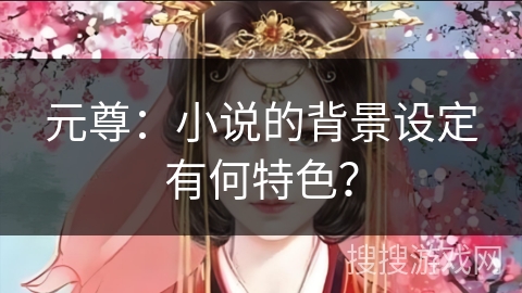 元尊：小说的背景设定有何特色？