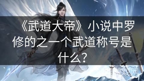 《武道大帝》小说中罗修的之一个武道称号是什么？