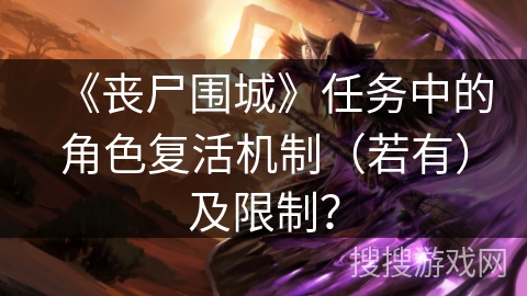 《丧尸围城》任务中的角色复活机制（若有）及限制？