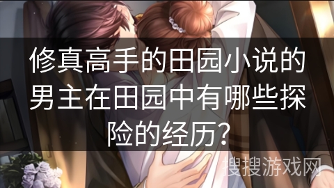 修真高手的田园小说的男主在田园中有哪些探险的经历？