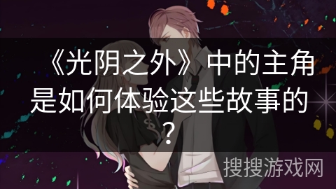 《光阴之外》中的主角是如何体验这些故事的？