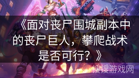 《面对丧尸围城副本中的丧尸巨人，攀爬战术是否可行？》