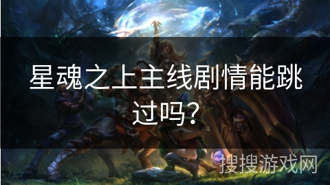 星魂之上主线剧情能跳过吗？