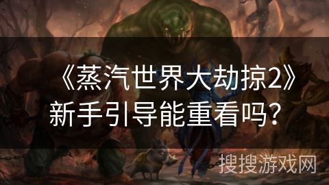 《蒸汽世界大劫掠2》新手引导能重看吗？