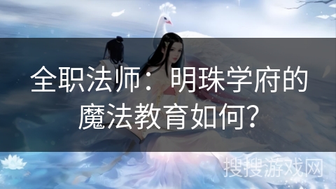 全职法师：明珠学府的魔法教育如何？